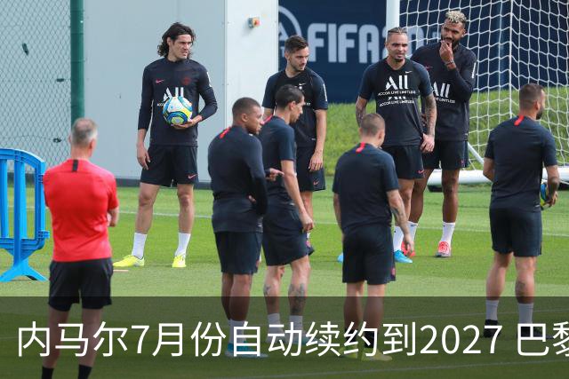 内马尔7月份自动续约到2027 巴黎要清他更难了